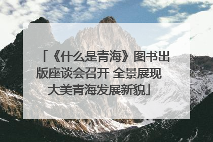 《什么是青海》图书出版座谈会召开 全景展现大美青海发展新貌