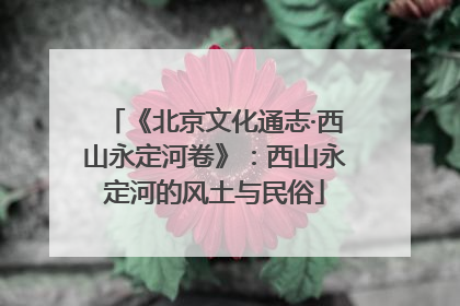 《北京文化通志·西山永定河卷》：西山永定河的风土与民俗