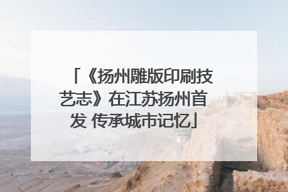 《扬州雕版印刷技艺志》在江苏扬州首发 传承城市记忆