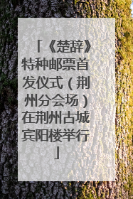 《楚辞》特种邮票首发仪式（荆州分会场）在荆州古城宾阳楼举行
