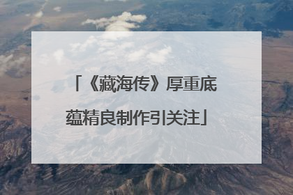 《藏海传》厚重底蕴精良制作引关注