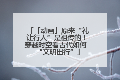 「动画」原来“礼让行人”是祖传的！穿越时空看古代如何“文明出行”