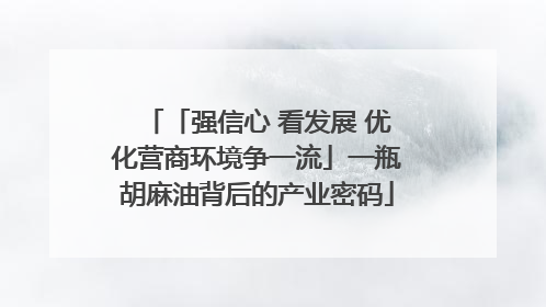 「强信心 看发展 优化营商环境争一流」一瓶胡麻油背后的产业密码