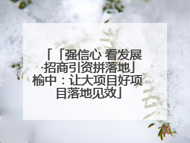 「强信心 看发展·招商引资拼落地」榆中：让大项目好项目落地见效