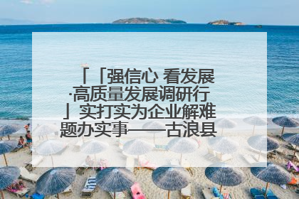 「强信心 看发展·高质量发展调研行」实打实为企业解难题办实事——古浪县优化营商环境助力企业高质量发展见闻
