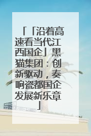 「沿着高速看当代江西国企」黑猫集团：创新驱动，奏响瓷都国企发展新乐章