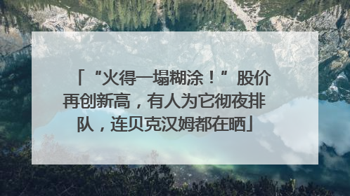 “火得一塌糊涂！”股价再创新高，有人为它彻夜排队，连贝克汉姆都在晒