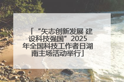 “矢志创新发展 建设科技强国”2025年全国科技工作者日湖南主场活动举行