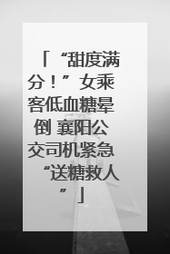 “甜度满分！”女乘客低血糖晕倒 襄阳公交司机紧急“送糖救人”