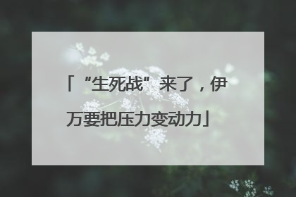 “生死战”来了，伊万要把压力变动力