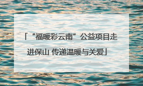 “福暖彩云南”公益项目走进保山 传递温暖与关爱