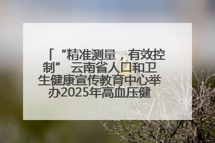 “精准测量，有效控制” 云南省人口和卫生健康宣传教育中心举办2025年高血压健康科普活动