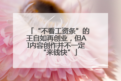 “不看工资条”的王自如再创业，但AI内容创作并不一定“来钱快”