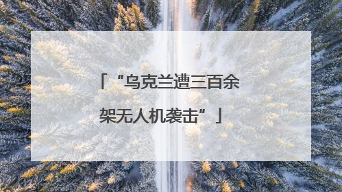 “乌克兰遭三百余架无人机袭击”