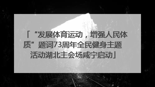 “发展体育运动，增强人民体质”题词73周年全民健身主题活动湖北主会场咸宁启动