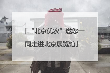 “北京优农”邀您一同走进北京展览馆