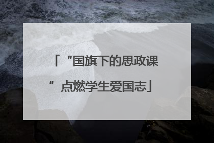 “国旗下的思政课”点燃学生爱国志