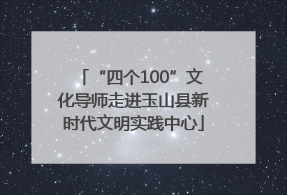 “四个100”文化导师走进玉山县新时代文明实践中心