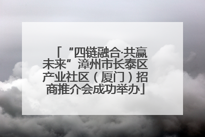 “四链融合·共赢未来”漳州市长泰区产业社区（厦门）招商推介会成功举办