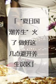 “夏日国潮养生”火了 做好这几点避开养生误区