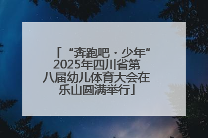 “奔跑吧・少年”2025年四川省第八届幼儿体育大会在乐山圆满举行