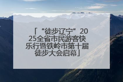 “徒步辽宁”2025全省市民游客快乐行暨铁岭市第十届徒步大会启幕