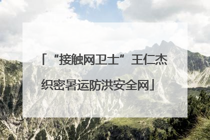 “接触网卫士”王仁杰织密暑运防洪安全网