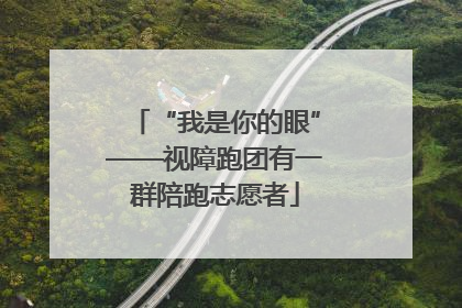 “我是你的眼”——视障跑团有一群陪跑志愿者