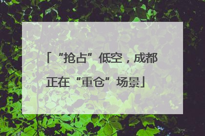 “抢占”低空，成都正在“重仓”场景