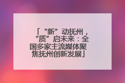 “新”动抚州，“质”启未来：全国多家主流媒体聚焦抚州创新发展