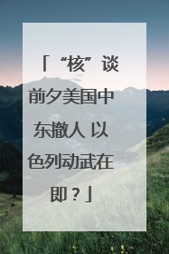 “核”谈前夕美国中东撤人 以色列动武在即？