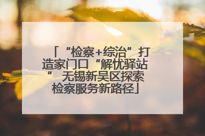 “检察+综治”打造家门口“解忧驿站” 无锡新吴区探索检察服务新路径