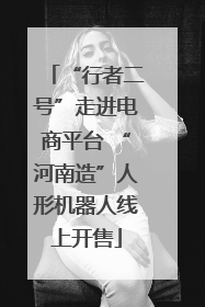 “行者二号”走进电商平台 “河南造”人形机器人线上开售