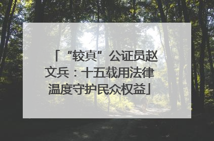 “较真”公证员赵文兵：十五载用法律温度守护民众权益