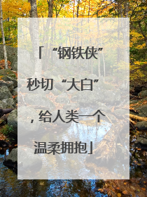 “钢铁侠”秒切“大白”，给人类一个温柔拥抱