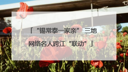 “锡常泰一家亲” 三地网络名人跨江“联动”