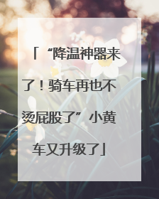 “降温神器来了！骑车再也不烫屁股了”小黄车又升级了