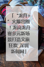 “龙舟+”火爆出圈！龙岗龙舟赛多元新场景打造文旅狂欢_深圳新闻网