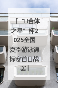 “﻿合体之星”杯2025全国夏季游泳锦标赛首日战罢