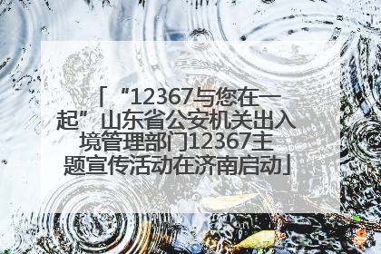 “12367与您在一起”山东省公安机关出入境管理部门12367主题宣传活动在济南启动