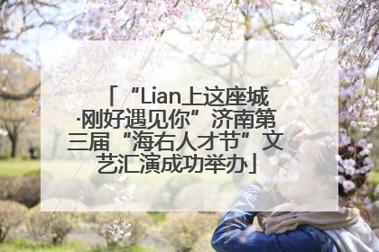 “Lian上这座城·刚好遇见你”济南第三届“海右人才节”文艺汇演成功举办