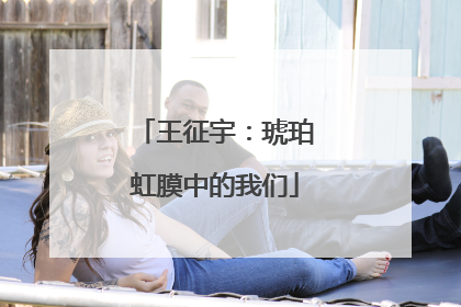 王征宇：琥珀虹膜中的我们