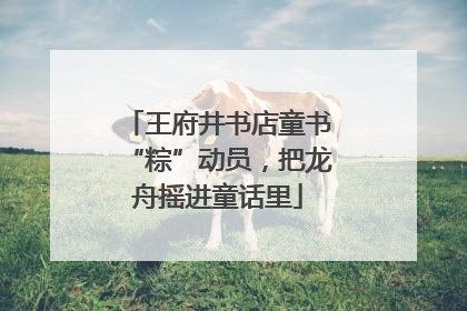 王府井书店童书“粽”动员，把龙舟摇进童话里