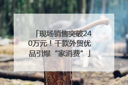 现场销售突破240万元！千款外贸优品引爆“家消费”