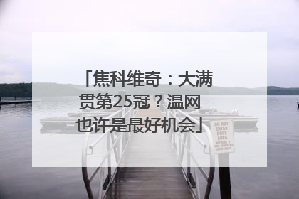 焦科维奇：大满贯第25冠？温网也许是最好机会