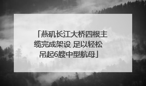 燕矶长江大桥四根主缆完成架设 足以轻松吊起6艘中型航母