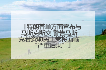 特朗普单方面宣布与马斯克断交 警告马斯克若资助民主党将面临“严重后果”