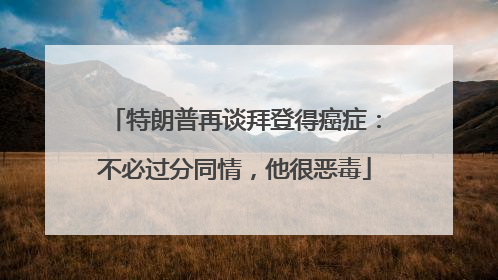特朗普再谈拜登得癌症：不必过分同情，他很恶毒
