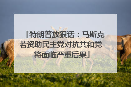 特朗普放狠话：马斯克若资助民主党对抗共和党 将面临严重后果