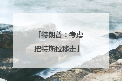 特朗普：考虑把特斯拉移走